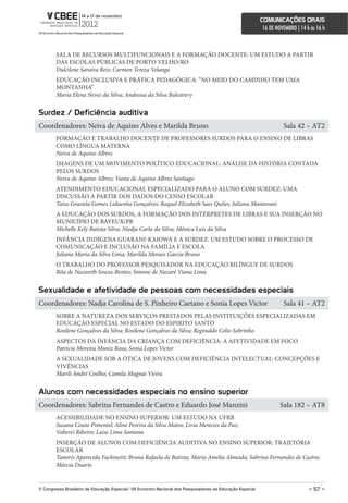 comunicações orais
                                                                                                             16 DE NOVEMBRO | 14 h às 16 h



        SALA DE RECURSOS MULTIFUNCIONAIS E A FORMAÇÃO DOCENTE: UM ESTUDO A PARTIR
        DAS ESCOLAS PÚBLICAS DE PORTO VELHO/RO
        Dulcilene Saraiva Reis; Carmen Tereza Velanga
        EDUCAÇÃO INCLUSIVA E PRÁTICA PEDAGÓGICA: “NO MEIO DO CAMINHO TEM UMA
        MONTANHA”
        Maria Elena Neves da Silva; Andressa da Silva Balestrery


surdez / Deficiência auditiva
Coordenadores: Neiva de Aquino Alves e Marilda Bruno                                                                  Sala 42 – AT2
        FORMAÇÃO E TRABALHO DOCENTE DE PROFESSORES SURDOS PARA O ENSINO DE LIBRAS
        COMO LÍNGUA MATERNA
        Neiva de Aquino Albres
        IMAGENS DE UM MOVIMENTO POLÍTICO EDUCACIONAL: ANÁLISE DA HISTÓRIA CONTADA
        PELOS SURDOS
        Neiva de Aquino Albres; Vania de Aquino Albres Santiago
        ATENDIMENTO EDUCACIONAL ESPECIALIZADO PARA O ALUNO COM SURDEZ: UMA
        DISCUSSÃO A PARTIR DOS DADOS DO CENSO ESCOLAR
        Taísa Grasiela Gomes Liduenha Gonçalves; Raquel Elizabeth Saes Quiles; Juliana Mantovani
        A EDUCAÇÃO DOS SURDOS, A FORMAÇÃO DOS INTÉRPRETES DE LIBRAS E SUA INSERÇÃO NO
        MUNICÍPIO DE BAYEUX/PB
        Michelle Kely Batista Silva; Niedja Carla da Silva; Mônica Luis da Silva
        INFÂNCIA INDÍGENA GUARANI-KAIOWÁ E A SURDEZ: UM ESTUDO SOBRE O PROCESSO DE
        COMUNICAÇÃO E INCLUSÃO NA FAMÍLIA E ESCOLA
        Juliana Maria da Silva Lima; Marilda Moraes Garcia Bruno
        O TRABALHO DO PROFESSOR PESQUISADOR NA EDUCAÇÃO BILÍNGUE DE SURDOS
        Rita de Nazareth Souza-Bentes; Simone de Nazaré Viana Lima


sexualidade e afetividade de pessoas com necessidades especiais
Coordenadores: Nadja Carolina de S. Pinheiro Caetano e Sonia Lopes Victor                                             Sala 41 – AT2
        SOBRE A NATUREZA DOS SERVIÇOS PRESTADOS PELAS INSTITUIÇÕES ESPECIALIZADAS EM
        EDUCAÇÃO ESPECIAL NO ESTADO DO ESPIRITO SANTO
        Rosilene Gonçalves da Silva; Rosilene Gonçalves da Silva; Reginaldo Celio Sobrinho
        ASPECTOS DA INFÂNCIA DA CRIANÇA COM DEFICIÊNCIA: A AFETIVIDADE EM FOCO
        Patricia Moreira Muniz Rosa; Sonia Lopes Victor
        A SEXUALIDADE SOB A ÓTICA DE JOVENS COM DEFICIÊNCIA INTELECTUAL: CONCEPÇÕES E
        VIVÊNCIAS
        Marili André Coelho; Camila Mugnai Vieira


alunos com necessidades especiais no ensino superior
Coordenadores: Sabrina Fernandes de Castro e Eduardo José Manzini                                                    Sala 182 – AT8
        ACESSIBILIDADE NO ENSINO SUPERIOR: UM ESTUDO NA UFRB
        Susana Couto Pimentel; Aline Pereira da Silva Matos; Livia Menezes da Paz;
        Valterci Ribeiro; Laise Lima Santana
        INSERÇÃO DE ALUNOS COM DEFICIÊNCIA AUDITIVA NO ENSINO SUPERIOR: TRAJETÓRIA
        ESCOLAR
        Tamiris Aparecida Fachinetti; Bruna Rafaela de Batista; Maria Amelia Almeida; Sabrina Fernandes de Castro;
        Márcia Duarte


V congresso Brasileiro de educação especial/ Vii encontro nacional dos Pesquisadores da educação especial                         – 57 –
 