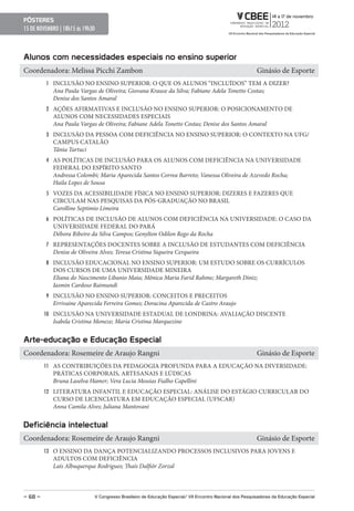 pôsteres
15 DE NOVEMBRO | 18h15 ás 19h30



Alunos com necessidades especiais no ensino superior
Coordenadora: Melissa Picchi Zambon                                                                        Ginásio de Esporte
         1 INCLUSÃO NO ENSINO SUPERIOR: O QUE OS ALUNOS “INCLUÍDOS” TEM A DIZER?
            Ana Paula Vargas de Oliveira; Giovana Krause da Silva; Fabiane Adela Tonetto Costas;
            Denise dos Santos Amaral
         2 AÇÕES AFIRMATIVAS E INCLUSÃO NO ENSINO SUPERIOR: O POSICIONAMENTO DE
            ALUNOS COM NECESSIDADES ESPECIAIS
            Ana Paula Vargas de Oliveira; Fabiane Adela Tonetto Costas; Denise dos Santos Amaral
         3 INCLUSÃO DA PESSOA COM DEFICIÊNCIA NO ENSINO SUPERIOR: O CONTEXTO NA UFG/
            CAMPUS CATALÃO
            Tânia Tartuci
         4 AS POLÍTICAS DE INCLUSÃO PARA OS ALUNOS COM DEFICIÊNCIA NA UNIVERSIDADE
            FEDERAL DO ESPÍRITO SANTO
            Andressa Colombi; Maria Aparecida Santos Correa Barreto; Vanessa Oliveira de Azevedo Rocha;
            Haila Lopes de Sousa
         5 VOZES DA ACESSIBILIDADE FÍSICA NO ENSINO SUPERIOR: DIZERES E FAZERES QUE
            CIRCULAM NAS PESQUISAS DA PÓS-GRADUAÇÃO NO BRASIL
            Carolline Septimio Limeira
         6 POLÍTICAS DE INCLUSÃO DE ALUNOS COM DEFICIÊNCIA NA UNIVERSIDADE: O CASO DA
            UNIVERSIDADE FEDERAL DO PARÁ
            Débora Ribeiro da Silva Campos; Genylton Odilon Rego da Rocha
         7 REPRESENTAÇÕES DOCENTES SOBRE A INCLUSÃO DE ESTUDANTES COM DEFICIÊNCIA
            Denise de Oliveira Alves; Teresa Cristina Siqueira Cerqueira
         8 INCLUSÃO EDUCACIONAL NO ENSINO SUPERIOR: UM ESTUDO SOBRE OS CURRÍCULOS
            DOS CURSOS DE UMA UNIVERSIDADE MINEIRA
            Eliana do Nascimento Libanio Maia; Mônica Maria Farid Rahme; Margareth Diniz;
            Iasmin Cardoso Raimundi
         9 INCLUSÃO NO ENSINO SUPERIOR: CONCEITOS E PRECEITOS
            Errivaine Aparecida Ferreira Gomes; Doracina Aparecida de Castro Araujo
         10 INCLUSÃO NA UNIVERSIDADE ESTADUAL DE LONDRINA: AVALIAÇÃO DISCENTE
            Isabela Cristina Moneze; Maria Cristina Marquezine


Arte-educação e educação especial
Coordenadora: Rosemeire de Araujo Rangni                                                                   Ginásio de Esporte
         11 AS CONTRIBUIÇÕES DA PEDAGOGIA PROFUNDA PARA A EDUCAÇÃO NA DIVERSIDADE:
            PRÁTICAS CORPORAIS, ARTESANAIS E LÚDICAS
            Bruna Laselva Hamer; Vera Lucia Messias Fialho Capellini
         12 LITERATURA INFANTIL E EDUCAÇÃO ESPECIAL: ANÁLISE DO ESTÁGIO CURRICULAR DO
            CURSO DE LICENCIATURA EM EDUCAÇÃO ESPECIAL (UFSCAR)
            Anna Camila Alves; Juliana Mantovani


Deficiência intelectual
Coordenadora: Rosemeire de Araujo Rangni                                                                   Ginásio de Esporte
         13 O ENSINO DA DANÇA POTENCIALIZANDO PROCESSOS INCLUSIVOS PARA JOVENS E
            ADULTOS COM DEFICIÊNCIA
            Laís Albuquerque Rodrigues; Thaís Dalfiôr Zorzal



– 68 –                        V Congresso Brasileiro de educação especial/ VII encontro Nacional dos pesquisadores da educação especial
 