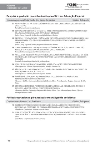 pôsteres
15 DE NOVEMBRO | 18h15 ás 19h30



pesquisa e produção do conhecimento científico em educação especial
Coordenadora: Ana Paula Cunha Dos Santos Fernandes                                                         Ginásio de Esporte
         81 AS DEFICIÊNCIAS NA REVISTA SUPERINTERESSANTE: UMA ANÁLISE QUANTITATIVA E
            QUALITATIVA
            Karla Diamantina de Araújo Soares
         82 EDUCAÇÃO INCLUSIVA: O ESTADO DA ARTE NAS DISSERTAÇÕES DO PROGRAMA DE PÓS-
            GRADUAÇÃO EM EDUCAÇÃO DA UNIVALI – ITAJAÍ/SC
            Suelen Garay Figueredo Jordão; Regina Célia Linhares Hostins
         83 PRÁTICAS PEDAGÓGICAS E POLÍTICAS DE INCLUSÃO: CONHECIMENTO PRODUZIDO NOS
            PROGRAMAS DE PÓS-GRADUAÇÃO EM EDUCAÇÃO EM SANTA CATARINA, NO PERÍDO
            2006 A 2011
            Suelen Garay Figueredo Jordão; Regina Célia Linhares Hostins
         84 O AEE NAS SRMS: UM ENFOQUE NAS QUESTÕES LOCAIS DE NOVA VENÉCIA-ES E SÃO
            MATEUS-ES A PARTIR DOS PROFISSIONAIS QUE O PRATICAM
            Francielle Sesana Zuqui; Alice Pilon do Nascimento
         85 AS SALAS DE RECURSOS MULTIFUNCIONAIS/SALAS DE RECURSOS DAS ESCOLAS DA REDE
            MUNICIPAL DE EDUCAÇÃO DO MUNICÍPIO DE SÃO MATEUS: ITINERÁRIOS E DIVERSOS
            OLHARES
            Francielle Sesana Zuqui; Denise Meyrelles de Jesus
         86 ANÁLISE DA LEGISLAÇÃO BRASILEIRA SOBRE AVALIAÇÃO E EDUCAÇÃO ESPECIAL
            Aline Aparecida Veltrone; Eniceia Gonçalves Mendes; Fabiana Cia
         87 TÉCNICAS DE PESQUISA QUALITATIVA PARA ESTUDOS DESENVOLVIDOS NO CAMPO DA
            EDUCAÇÃO E EDUCAÇÃO ESPECIAL
            Aline Aparecida Veltrone; Eniceia Gonçalves Mendes
         88 FENOMENOLOGIA, EDUCAÇÃO ESPECIAL E INCLUSÃO: DESVELANDO NOVAS
            PERSPECTIVAS DE CONHECIMENTO
            Alessandro da Silva Guimaraes; Deonato Feltz Junior; Hiran Pinel; Jaqueline Braggio; Sulamyta da Silva
            Pinto
         89 EDUCAÇÃO ESPECIAL E PRÁTICAS DE INCLUSÃO ESCOLAR: DESVELANDO TENSÕES E
            DESAFIOS A PARTIR DE UMA PERSPECTIVA HISTÓRICA
            Alessandro da Silva Guimaraes; Deonato Feltz Junior; Hiran Pinel; Alexsandra dos Santos Oliveira;
            Sulamyta da Silva Pinto


políticas educacionais para pessoas em situação de deficiência
Coordenadora: Everton Luiz de Oliveira                                                                     Ginásio de Esporte
         90 POLÍTICA INSTITUCIONAL DE INCLUSÃO DE ESTUDANTES COM NECESSIDADES
            ESPECIAIS NO CONTEXTO DO COLÉGIO TÉCNICO DA UNIVERSIDADE RURAL (CTUR)
            Allan Rocha Damasceno; Mônica Alves de Matos
         91 UMA INTRODUÇÃO AOS INDICADORES EDUCACIONAIS DE MATRÍCULAS DE ALUNOS
            COM DEFICIÊNCIA NO PROGRAMA MAIS EDUCAÇÃO EM MATO GROSSO DO SUL (2009-
            2010)
            Celia Maria Sampaio de Carvalho Carneiro




– 74 –                        V Congresso Brasileiro de educação especial/ VII encontro Nacional dos pesquisadores da educação especial
 