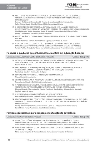 pôsteres
16 DE NOVEMBRO | 18h15 ás 19h30



         48 AS SALAS DE RECURSOS MULTIFUNCIONAIS NA PERSPECTIVA DA INCLUSÃO: A
            PERCEPÇÃO DOS PROFESSORES QUE ATUAM NO ATENDIMENTO EDUCACIONAL
            ESPECIALIZADO
            Lucimêre Rodrigues de Souza; Zenilda Fonseca de Jesus Souza; Flavia Andrade Brito;
            Izabel Cristina Araujo Almeida; Ustane Fabíola Cerqueira de Oliveira
         49 O ATENDIMENTO EDUCACIONAL ESPECIALIZADO NAS SALAS DE RECURSOS
            MULTIFUNCIONAIS (SRMS) NO MUNICÍPIO DE FEIRA DE SANTANA: IMPRESSÕES PARCIAIS
            Marilda Carneiro Santos; Antonilma Santos de Almeida Castro; Maria José Oliveira Duboc;
            Solange Lucas Ribeiro; Isa Maria Carneiro Gonçalves
         50 VENDO A CIÊNCIA COM OUTROS OLHOS: ENSINO DE MATEMÁTICA PARA DEFICIENTES
            VISUAIS
            Patrícia Mendonça Talmelli; Karina Omuro Lupetti; André Farias de Moura
         51 A ESCOLA ESPECIAL COMO MARCO INICIAL DO ATENDIMENTO EDUCACIONAL
            ESPECIALIZADO NO MUNICÍPIO DE CORNÉLIO PROCÓPIO, ESTADO DO PARANÁ
            Patrícia Padilha Porto; Esther Lopes; Maria Cristina Marquezine; Viviane Tramontina Leonessa


pesquisa e produção do conhecimento científico em educação especial
Coordenadora: Ana Paula Cunha dos Santos Fernandes                                                         Ginásio de Esporte
         52 AUTO-REPRESENTAÇÃO SOBRE A CAPACIDADE DE APRENDIZAGEM DE ALUNAS/OS COM
            DEFICIÊNCIA INTELECTUAL NA ESCOLA PÚBLICA REGULAR EM GOIÂNIA
            Raclene Ataide de Faria
         53 PARA ALÉM DA SOCIALIZAÇÃO: INQUIETAÇÕES SOBRE AS RELAÇÕES SOCIAIS E A
            INCLUSÃO DE CRIANÇAS COM DEFICIÊNCIA NA EDUCAÇÃO INFANTIL
            Renata Suzi Escudeiro Hastenreiter Rodrigues
         54 EDUCAÇÃO E DEFICIÊNCIA - REDENÇÃO E EMANCIPAÇÃO
            Rita de Cássia Almeida Santos
         55 CLASSE HOSPITALAR: A PRODUÇÃO CIENTIFICA BRASILEIRA NO PERÍODO 1997-2012
            Rosane Santos Gueudeville; Cristina Bressaglia Lucon
         56 A PRÁTICA PEDAGÓGICA NO ATENDIMENTO EDUCACIONAL ESPECIALIZADO COM
            ALUNOS COM AUTISMO NA REDE MUNICIPAL DE ENSINO DE MARABÁ-PA
            Thayane Nunes de Oliveira; Lucélia Cardoso Cavalcante Rabelo; Daisy Silmara Pereira Machado;
            Estefania Nunes de Souza
         57 A REPRESENTAÇÃO DA DEFICIÊNCIA NO SERIADO HOUSE
            Vinícius Ribeiro de Barros; Fernanda Vilhena Mafra Bazon; Daniele Lozano
         58 EDUCAÇÃO ESPECIAL: CONCEPÇÕES DE PROFESSORES DE CIÊNCIAS SOBRE A INCLUSÃO
            DO ALUNO COM DEFICIÊNCIA INTELECTUAL EM ESCOLAS MUNICIPAIS DE MACAPÁ-AP,
            NO ANO DE 2011
            Solange Pereira do Livramento; Luis Alexandre Lemos da Costa; Luciana Carlena Velasco;
            Leyse Monick França Nascimento; Sarah Medeiros da Costa


políticas educacionais para pessoas em situação de deficiência
Coordenadora: Gabriela Tannú-Valadão                                                                       Ginásio de Esporte
         59 AS POLÍTICAS PÚBLICAS DA EDUCAÇÃO ESPECIAL EM CONSONÂNCIA COM A
            PERSPECTIVA DA EDUCAÇÃO INCLUSIVA: O REFLEXO DA TEORIA NA PRÁTICA
            Luana Zimmer Sarzi; Vanise Mello Lorensi; Eliane Sperandei Lavarda; Katiusce Giacomelli Tambara
         60 ATENDIMENTO HOSPITALAR: UMA RELEVANTE EXPERIÊNCIA EM UM HOSPITAL DA
            CIDADE DE MANAUS
            Maria Elaine Gonçalves de Menezes Pinheiro; Maria Roseane Gonçalves de Menezes



– 88 –                        V Congresso Brasileiro de educação especial/ VII encontro Nacional dos pesquisadores da educação especial
 