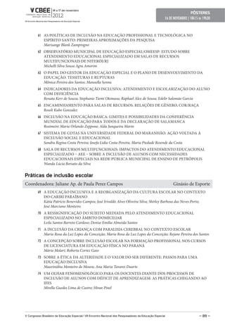 pôsteres
                                                                                                        16 DE NOVEMBRO | 18h15 ás 19h30



         61 AS POLÍTICAS DE INCLUSÃO NA EDUCAÇÃO PROFISSIONAL E TECNOLÓGICA NO
              ESPÍRITO SANTO: PRIMEIRAS APROXIMAÇÕES DA PESQUISA
              Marisange Blank Zamprogno
         62 OBSERVATÓRIO MUNICIPAL DE EDUCAÇÃO ESPECIAL/OMEESP: ESTUDO SOBRE
              ATENDIMENTO EDUCACIONAL ESPECIALIZADO EM SALAS DE RECURSOS
              MULTIFUNCIONAIS DE NITERÓI/RJ
              Michelli Silva Sousa Agra Amorim
         63 O PAPEL DO GESTOR DA EDUCAÇÃO ESPECIAL E O PLANO DE DESENVOLVIMENTO DA
              EDUCAÇÃO: TESSITURAS E RUPTURAS
              Mônica Pereira dos Santos; Manoella Senna
         64 INDICADORES DA EDUCAÇÃO INCLUSIVA: ATENDIMENTO E ESCOLARIZAÇÃO DO ALUNO
              COM DEFICIÊNCIA
              Renata Kerr de Souza; Stephanie Tiemi Okimasu; Raphael Alex de Sousa; Edelir Salomão Garcia
         65 ENCAMINHAMENTO PARA SALAS DE RECURSOS: RELAÇÕES DE GÊNERO, COR/RAÇA
              Roseli Kubo Gonzalez
         66 INCLUSÃO NA EDUCAÇÃO BÁSICA: LIMITES E POSSIBILIDADES DA CONFERÊNCIA
              MUNDIAL DE EDUCAÇÃO PARA TODOS E DA DECLARAÇÃO DE SALAMANCA
              Rosimeire Maria Orlando Zeppone; Alda Junqueira Marin
         67 SISTEMA DE COTAS NA UNIVERSIDADE FEDERAL DO MARANHÃO: AÇÃO VOLTADA À
              INCLUSÃO SOCIAL E EDUCACIONAL
              Sandra Regina Costa Pereira; Josefa Lidia Costa Pereira; Maria Piedade Resende da Costa
         68 SALA DE RECURSOS MULTIFUNCIONAIS: IMPACTOS DO ATENDIMENTO EDUCACIONAL
              ESPECIALIZADO – AEE – SOBRE A INCLUSÃO DE ALUNOS COM NECESSIDADES
              EDUCACIONAIS ESPECIAIS NA REDE PÚBLICA MUNICIPAL DE ENSINO DE PETRÓPOLIS
              Wanda Lúcia Borsato da Silva


práticas de inclusão escolar
Coordenadora: Juliane Ap. de Paula Perez Campos                                                              Ginásio de Esporte
         69 A EDUCAÇÃO INCLUSIVA E A REORGANIZAÇÃO DA CULTURA ESCOLAR NO CONTEXTO
              DO CARIRI PARAÍBANO
              Kátia Patrício Benevides Campos; José Irivaldo Alves Oliveira Silva; Shirley Barbosa das Neves Porto;
              José Marciano Monteiro
         70 A RESSIGNIFICAÇÃO DO SUJEITO MEDIADA PELO ATENDIMENTO EDUCACIONAL
              ESPECIALIZADO NO ÂMBITO DOMICILIAR
              Leila Santos Barreto Cardoso; Denise Emilia Almeida Santos
         71 A INCLUSÃO DA CRIANÇA COM PARALISIA CEREBRAL NO CONTEXTO ESCOLAR
              Maria Rosa da Luz Lopes da Conceição; Maria Rosa da Luz Lopes da Conceição; Rejane Pereira dos Santos
         72 A CONCEPÇÃO SOBRE INCLUSÃO ESCOLAR NA FORMAÇÃO PROFISSIONAL NOS CURSOS
              DE LICENCIATURA EM EDUCAÇÃO FÍSICA NO PARANÁ
              Mário Molari; Roberta Cortez Gaio
         73 SOBRE A ÉTICA DA ALTERIDADE E O VALOR DO SER DIFERENTE: PASSOS PARA UMA
              EDUCAÇÃO INCLUSIVA
              Maurinúbia Monteiro de Moura; Ana Maria Tavares Duarte
         74 UM OLHAR FENOMENOLÓGICO PARA OS DOCENTES DIANTE DOS PROCESSOS DE
              INCLUSÃO DE ALUNOS COM DÉFICIT DE APRENDIZAGEM: AS PRÁTICAS CHEGANDO AO
              IFES
              Mirella Guedes Lima de Castro; Hiran Pinel




V Congresso Brasileiro de educação especial/ VII encontro Nacional dos pesquisadores da educação especial                      – 89 –
 