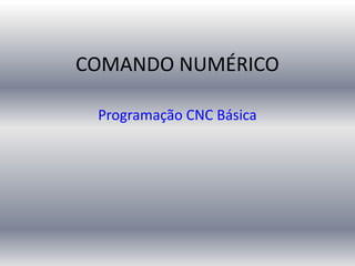 COMANDO NUMÉRICO
Programação CNC Básica
 