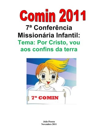 7ª Conferência
Missionária Infantil:
Tema: Por Cristo, vou
 aos confins da terra




        João Pessoa
       Novembro 2011
 