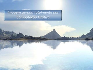 Imagem gerada totalmente por Computação Gráfica