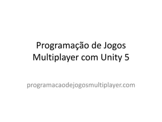 Programação de Jogos
Multiplayer com Unity 5
programacaodejogosmultiplayer.com
 