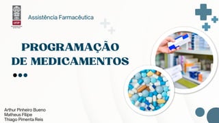 PROGRAMAÇÃO
DE MEDICAMENTOS
Arthur Pinheiro Bueno
Matheus FIlipe
Thiago Pimenta Reis
Assistência Farmacêutica
 