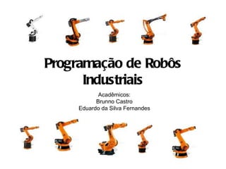 Programação de Robôs Industriais Acadêmicos: Brunno Castro Eduardo da Silva Fernandes 