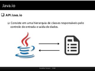 Java.io 
 API Java.io 
 Consiste em uma hierarquia de classes responsáveis pelo 
controle de entrada e saída de dados. 
Rosicléia Frasson - 2014 
 