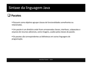 Programação Orientada a Objetos 
Organização POO 
Rosicléia Frasson - 2014 
Lógica de 
negócio 
encapsulada 
Simplicidade 
Alinhamento 
com o modelo 
de negócio 
Flexibilidade 
Redução da 
quantidade 
de código 
 