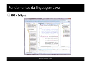 Fundamentos da linguagem Java 
 IDE - Eclipse 
Rosicléia Frasson - 2014 
 
