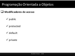 Programação Orientada a Objetos 
 Modificadores de acesso 
Rosicléia Frasson - 2014 
 public 
 protected 
 default 
 private 
 
