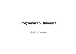 Programação Dinâmica
Marina Duarte
 