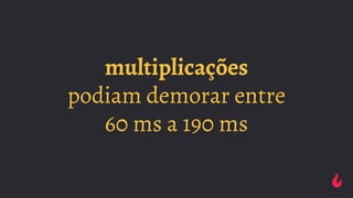 multiplicações
podiam demorar entre
60 ms a 190 ms
 