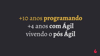 +10 anos programando
+4 anos com Ágil
vivendo o pós Ágil
 