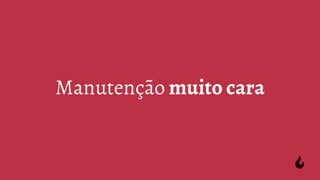 Manutenção muito cara
 