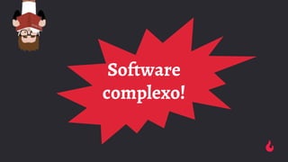 Software
complexo!
 