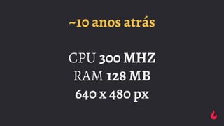 ~10 anos atrás
CPU 300 MHZ
RAM 128 MB
640 x 480 px
 