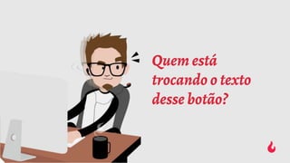 Quem está
trocando o texto
desse botão?
 