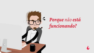 Porque não está
funcionando?
 