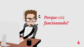 Porque está
funcionando?
 
