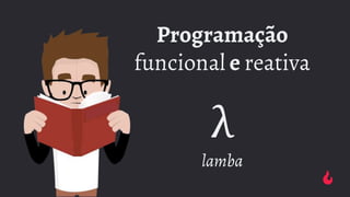 Programação
funcional e reativa
λ
lamba
 
