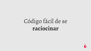 Código fácil de se
raciocinar
 