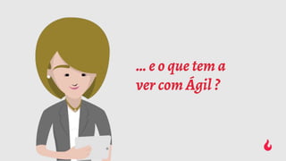 … e o que tem a
ver com Ágil ?
 