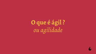 O que é ágil ?
ou agilidade
 