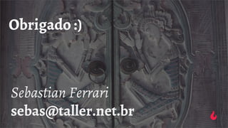Obrigado :)
Sebastian Ferrari
sebas@taller.net.br
 