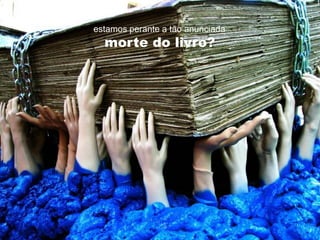 estamos perante a tão anunciada
  morte do livro?
 