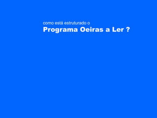como está estruturado o
Programa Oeiras a Ler ?
 