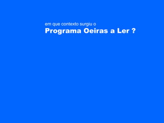 em que contexto surgiu o
Programa Oeiras a Ler ?
 