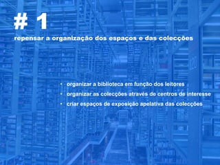 #1
repensar a organização dos espaços e das colecções




            • organizar a biblioteca em função dos leitores
            • organizar as colecções através de centros de interesse
            • criar espaços de exposição apelativa das colecções
 