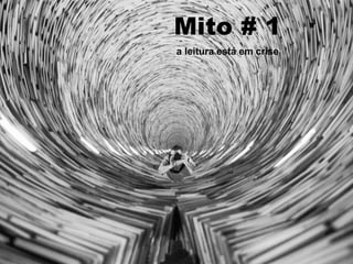 Mito # 1
a leitura está em crise
 