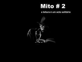 Mito # 2
a leitura é um acto solitário
 