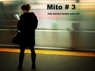 Mito # 3
não temos tempo para ler
 