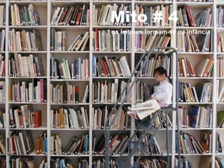 Mito # 4
os leitores formam-se na infância
 