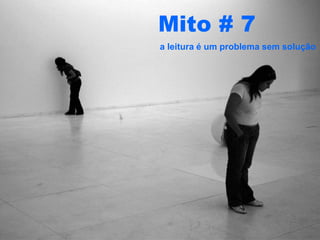 Mito # 7
a leitura é um problema sem solução
 