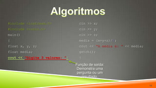 Algoritmos11cin >> x;cin >> y;cin >> z;media = (x+y+z)/3;cout << “A média é: ”<< media;getch();}#include <iostream.h>#include <conio.h>main(){float x, y, z;float media;cout << “Digite 3 valores: ”;Função de saída: Demonstra uma pergunta ouum resultado.