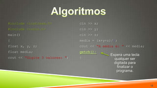 Algoritmos15cin >> x;cin >> y;cin >> z;media = (x+y+z)/3;cout << “A média é: ”<< media;getch();}#include <iostream.h>#include <conio.h>main(){float x, y, z;float media;cout << “Digite 3 valores: ”;Espera uma tecla qualquer ser digitada para finalizar o programa.