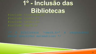 1º - Inclusão das Bibliotecas#include <iostream.h>#include <conio.h>#include <stdio.h>#include <math.h>/* A biblioteca ‘<math.h>’ é responsável pelas operações matemáticas */19