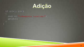 Adição  if (r!=1, r!=2)  {    cout << "\nResposta invalida!";getch();  }}24