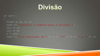 Divisãoif (a==4){float a, b, c, r;cout << "\nDigite 2 numeros para a divisao: ";cin >> a;cin >> b;  c = a/b;cout << "\nO resultado de " << a << ":" << b << " e: " << c;31