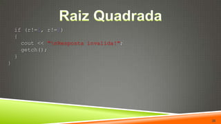 Raiz Quadrada  if (r!=1, r!=2)  {    cout << "\nResposta invalida!";getch();  }}36