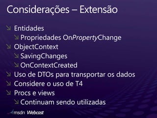 Considerações – ExtensãoEntidadesPropriedades OnPropertyChangeObjectContextSavingChangesOnContextCreatedUso de DTOs para transportar os dadosConsidere o uso de T4Procs e viewsContinuam sendo utilizadas
