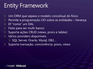 Entity FrameworkUm ORM quesepara o modeloconceitual do físicoPermite a programação OO sobre as entidades – herançaEF “como” um DALFeitoparaser multi-bancoSuportaações CRUD (views, procs e tables)Vários providers disponíveisSQL Server, Oracle, Mysql, DB2…Suportatransação, concorrência, procs, views 
