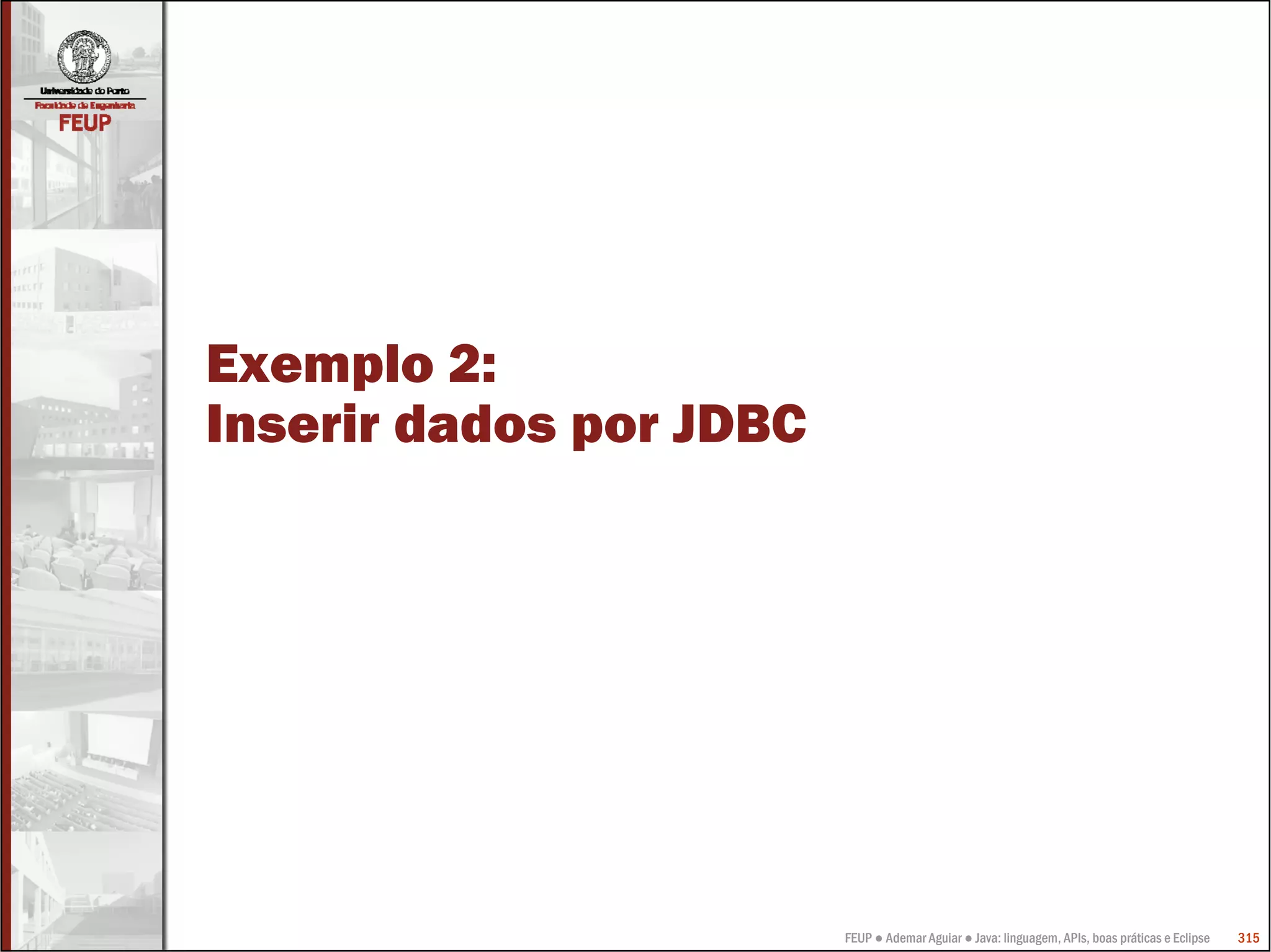 FEUP ● Ademar Aguiar ● Java: linguagem, APIs, boas práticas e Eclipse 315
Exemplo 2:
Inserir dados por JDBC
 