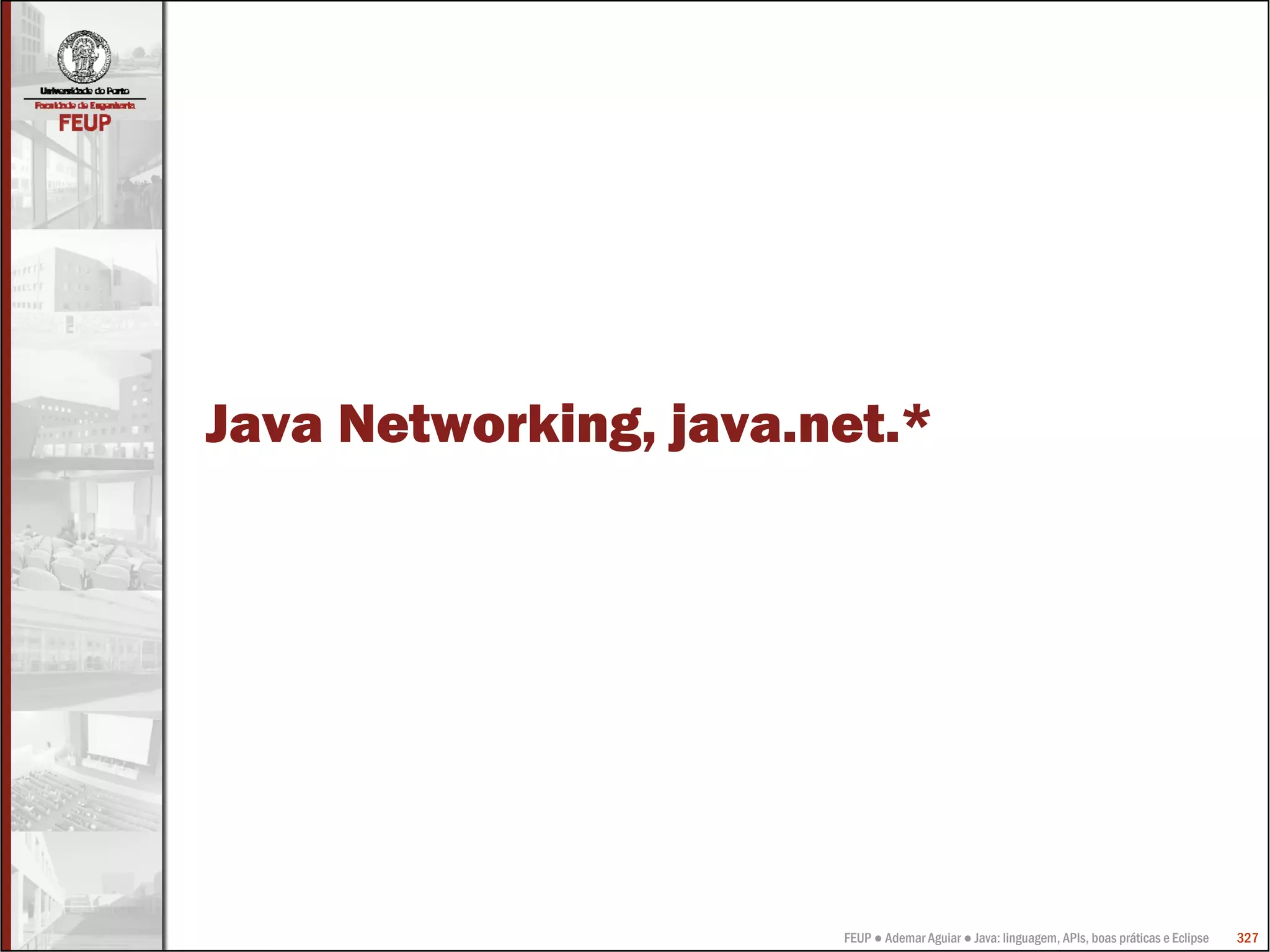 FEUP ● Ademar Aguiar ● Java: linguagem, APIs, boas práticas e Eclipse 327
Java Networking, java.net.*
 