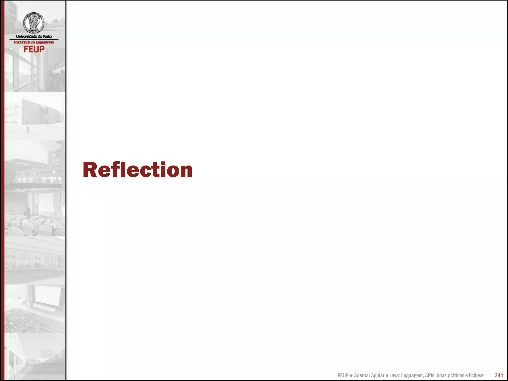 FEUP ● Ademar Aguiar ● Java: linguagem, APIs, boas práticas e Eclipse 341
Reflection
 