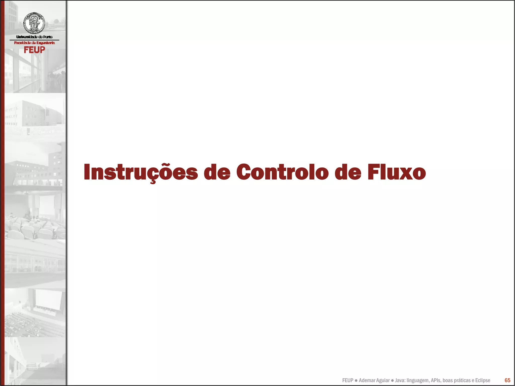 FEUP ● Ademar Aguiar ● Java: linguagem, APIs, boas práticas e Eclipse 65
Instruções de Controlo de Fluxo
 